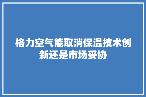 格力空气能取消保温技术创新还是市场妥协