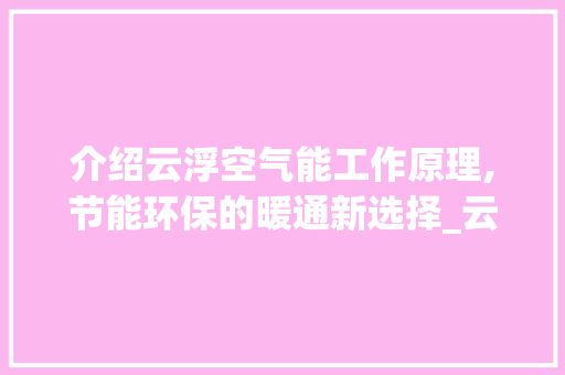 介绍云浮空气能工作原理,节能环保的暖通新选择_云浮空气能工作原理 介绍云浮空气能工作原理,节能环保的暖通新选择_云浮空气能工作原理 综合便民