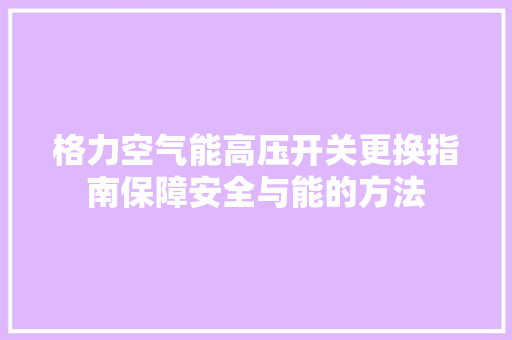 格力空气能高压开关更换指南保障安全与能的方法