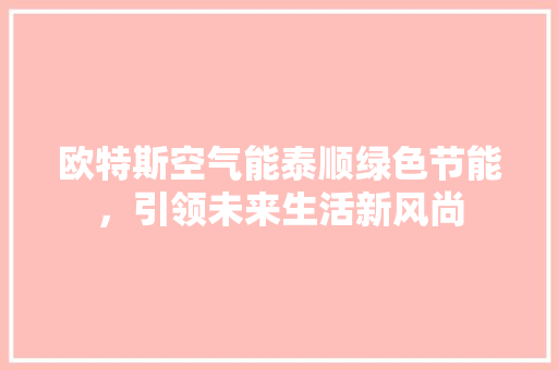 欧特斯空气能泰顺绿色节能，引领未来生活新风尚