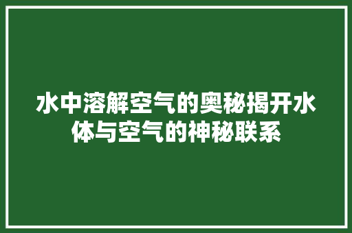 水中溶解空气的奥秘揭开水体与空气的神秘联系