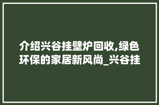 介绍兴谷挂壁炉回收,绿色环保的家居新风尚_兴谷挂壁炉回收电话号码 介绍兴谷挂壁炉回收,绿色环保的家居新风尚_兴谷挂壁炉回收电话号码 墙体维修