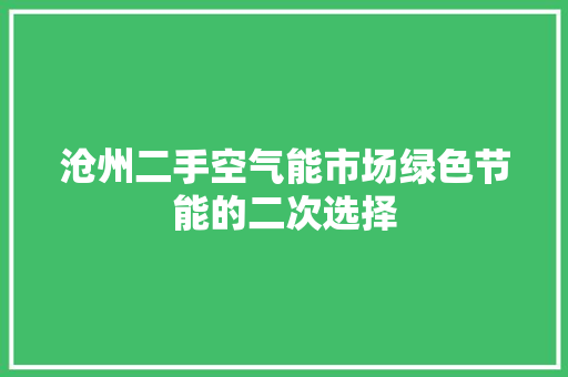 沧州二手空气能市场绿色节能的二次选择
