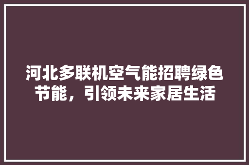 河北多联机空气能招聘绿色节能，引领未来家居生活
