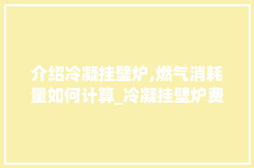 介绍冷凝挂壁炉,燃气消耗量如何计算_冷凝挂壁炉费燃气吗怎么算 介绍冷凝挂壁炉,燃气消耗量如何计算_冷凝挂壁炉费燃气吗怎么算 综合便民
