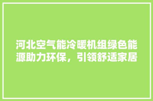 河北空气能冷暖机组绿色能源助力环保，引领舒适家居新风尚