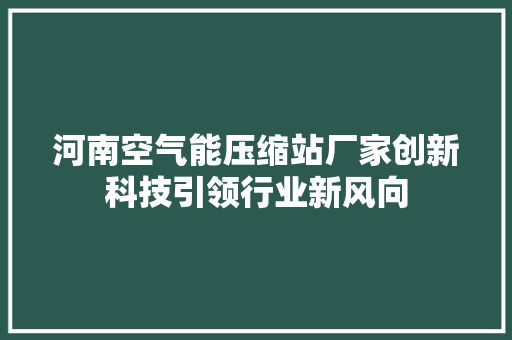河南空气能压缩站厂家创新科技引领行业新风向