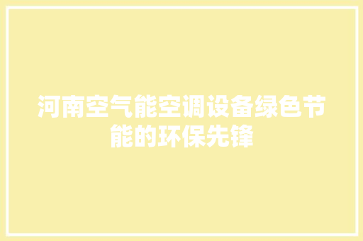 河南空气能空调设备绿色节能的环保先锋