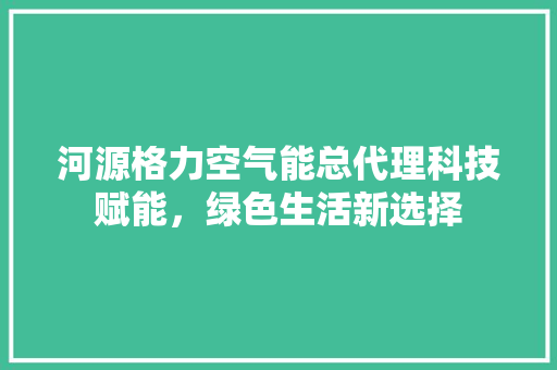 河源格力空气能总代理科技赋能，绿色生活新选择