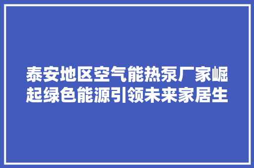 泰安地区空气能热泵厂家崛起绿色能源引领未来家居生活