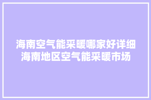 海南空气能采暖哪家好详细海南地区空气能采暖市场