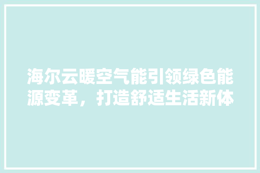 海尔云暖空气能引领绿色能源变革，打造舒适生活新体验
