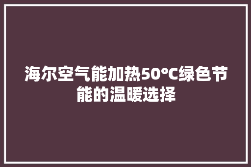 海尔空气能加热50℃绿色节能的温暖选择 家电维修