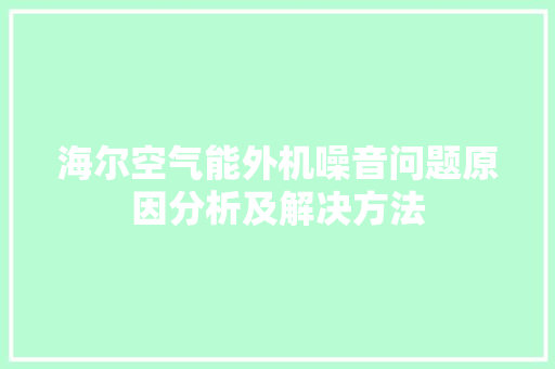 海尔空气能外机噪音问题原因分析及解决方法 综合便民