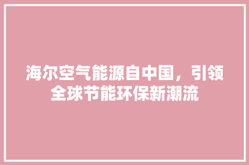 海尔空气能源自中国，引领全球节能环保新潮流 综合便民