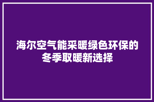 海尔空气能采暖绿色环保的冬季取暖新选择 厨房维修