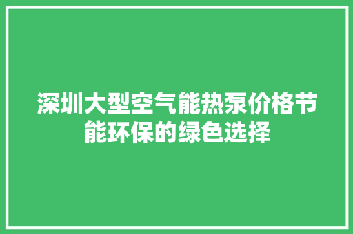 深圳大型空气能热泵价格节能环保的绿色选择