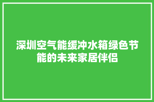 深圳空气能缓冲水箱绿色节能的未来家居伴侣