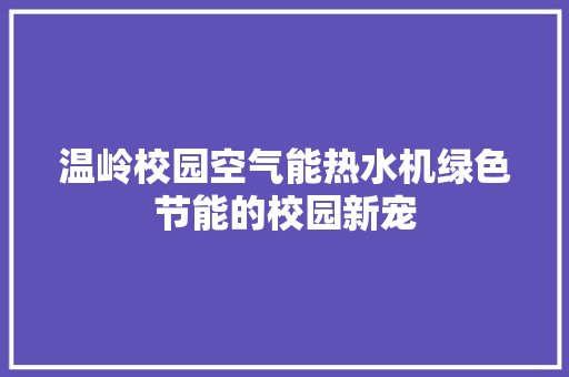 温岭校园空气能热水机绿色节能的校园新宠