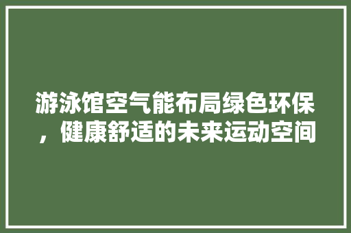 游泳馆空气能布局绿色环保，健康舒适的未来运动空间