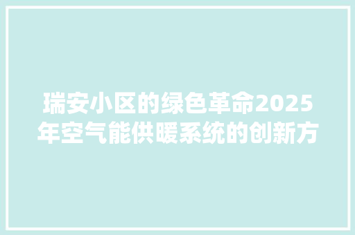 瑞安小区的绿色革命2025年空气能供暖系统的创新方法