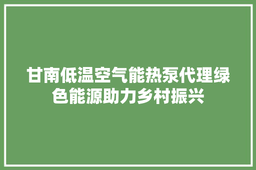 甘南低温空气能热泵代理绿色能源助力乡村振兴