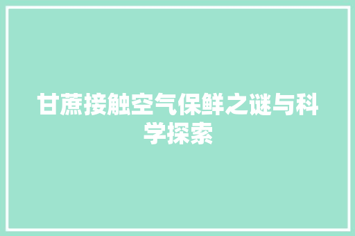 甘蔗接触空气保鲜之谜与科学探索