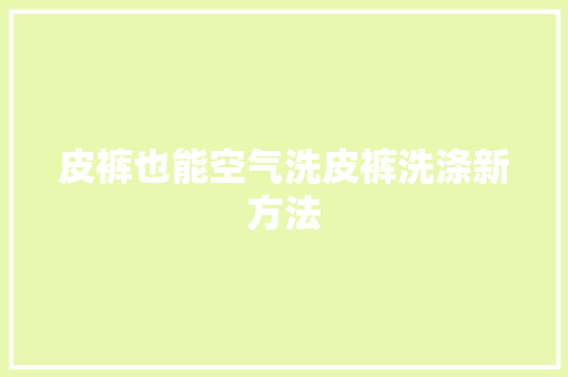 皮裤也能空气洗皮裤洗涤新方法