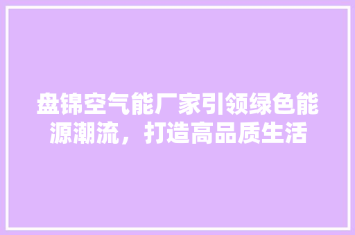 盘锦空气能厂家引领绿色能源潮流，打造高品质生活