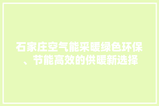 石家庄空气能采暖绿色环保、节能高效的供暖新选择