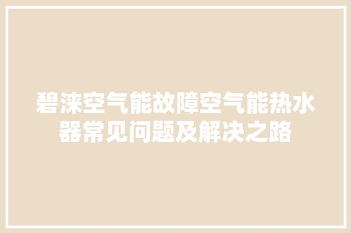 碧涞空气能故障空气能热水器常见问题及解决之路