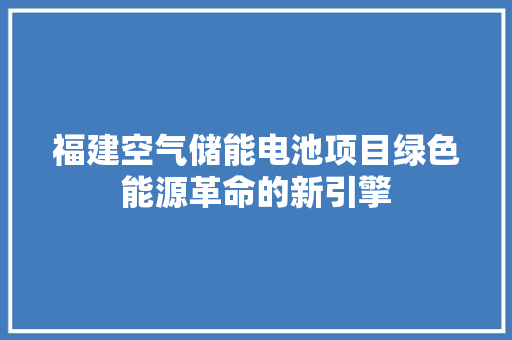 福建空气储能电池项目绿色能源革命的新引擎