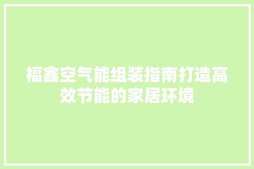 福鑫空气能组装指南打造高效节能的家居环境 汽车维修