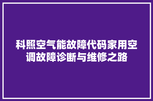科照空气能故障代码家用空调故障诊断与维修之路