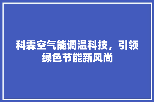科霖空气能调温科技，引领绿色节能新风尚