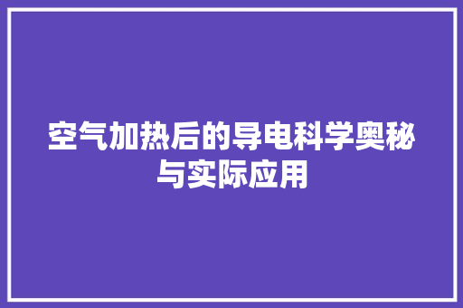 空气加热后的导电科学奥秘与实际应用