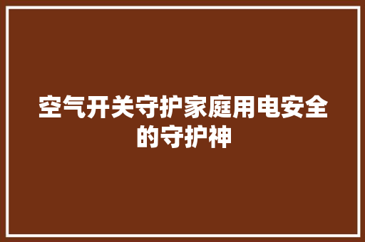 空气开关守护家庭用电安全的守护神 汽车维修