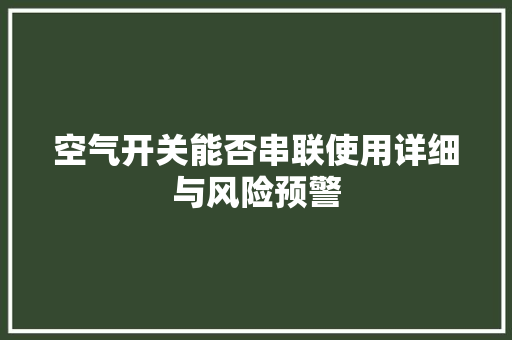 空气开关能否串联使用详细与风险预警 综合便民