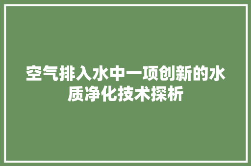 空气排入水中一项创新的水质净化技术探析 汽车维修