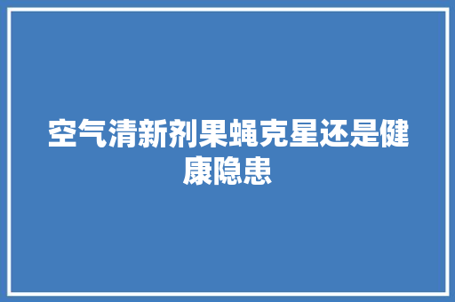 空气清新剂果蝇克星还是健康隐患 墙体维修