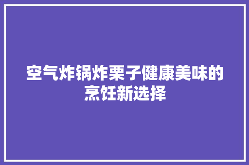 空气炸锅炸栗子健康美味的烹饪新选择