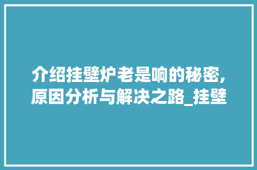 介绍挂壁炉老是响的秘密,原因分析与解决之路_挂壁炉老是响怎么回事儿 介绍挂壁炉老是响的秘密,原因分析与解决之路_挂壁炉老是响怎么回事儿 墙体维修