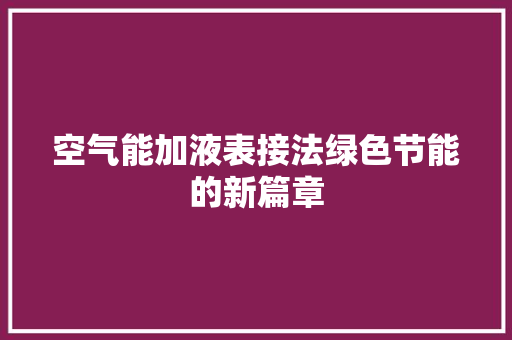 空气能加液表接法绿色节能的新篇章