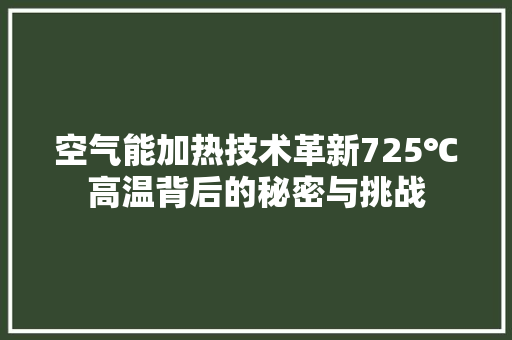 空气能加热技术革新725℃高温背后的秘密与挑战