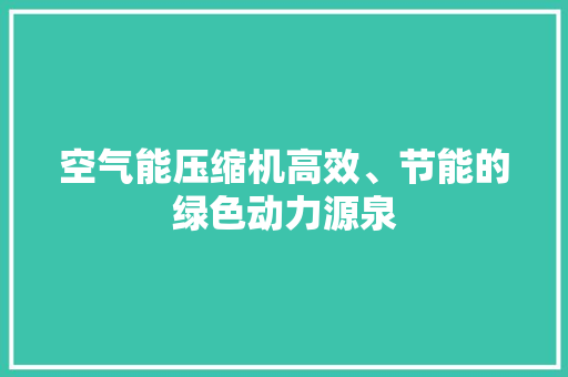 空气能压缩机高效、节能的绿色动力源泉