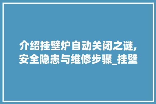 介绍挂壁炉自动关闭之谜,安全隐患与维修步骤_挂壁炉总是自动关闭怎么回事 介绍挂壁炉自动关闭之谜,安全隐患与维修步骤_挂壁炉总是自动关闭怎么回事 墙体维修