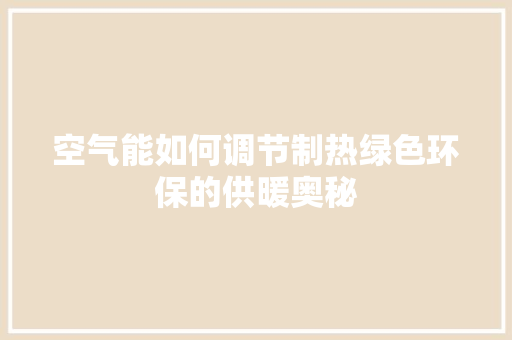 空气能如何调节制热绿色环保的供暖奥秘