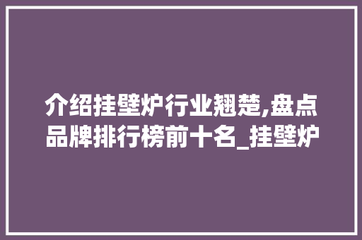 介绍挂壁炉行业翘楚,盘点品牌排行榜前十名_挂壁炉品牌排行榜前十名 介绍挂壁炉行业翘楚,盘点品牌排行榜前十名_挂壁炉品牌排行榜前十名 厨房维修