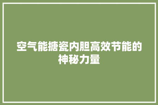 空气能搪瓷内胆高效节能的神秘力量 综合便民