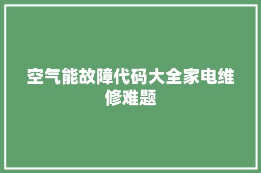 空气能故障代码大全家电维修难题